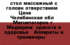 стол массажный.с головн.отверствием › Цена ­ 3 600 - Челябинская обл., Магнитогорск г. Медицина, красота и здоровье » Аппараты и тренажеры   